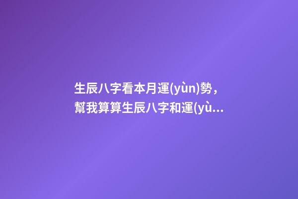 生辰八字看本月運(yùn)勢，幫我算算生辰八字和運(yùn)勢吧 算運(yùn)勢生辰八字，生辰八字算財(cái)運(yùn)運(yùn)勢-第1張-觀點(diǎn)-玄機(jī)派